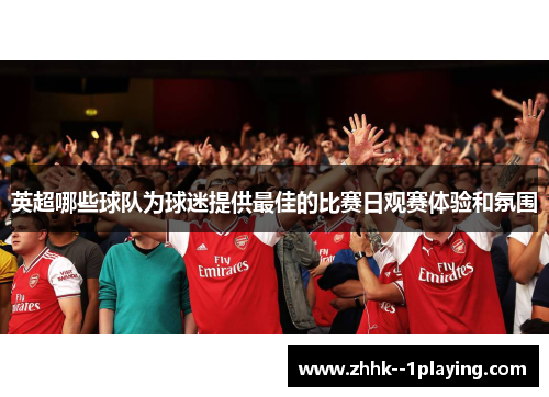 英超哪些球队为球迷提供最佳的比赛日观赛体验和氛围