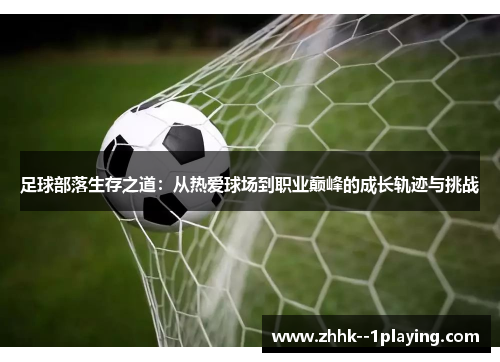 足球部落生存之道:从热爱球场到职业巅峰的成长轨迹与挑战 足球部落生存之道:从热爱球场到职业巅峰的成长轨迹与挑战