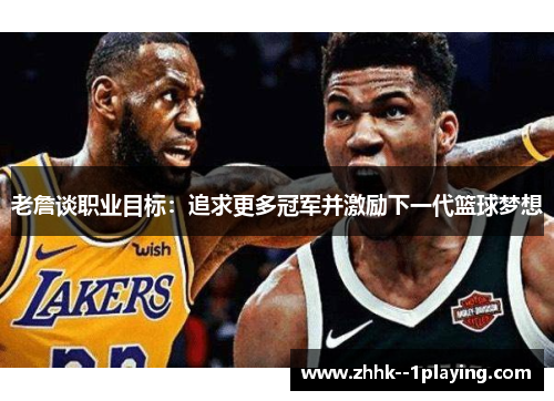 老詹谈职业目标:追求更多冠军并激励下一代篮球梦想 老詹谈职业目标:追求更多冠军并激励下一代篮球梦想
