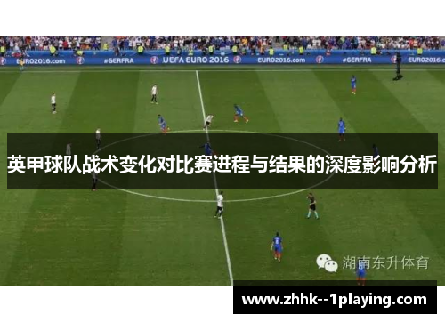 英甲球队战术变化对比赛进程与结果的深度影响分析 英甲球队战术变化对比赛进程与结果的深度影响分析