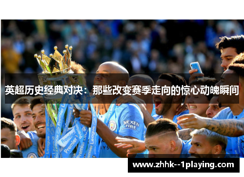 英超历史经典对决:那些改变赛季走向的惊心动魄瞬间 英超历史经典对决:那些改变赛季走向的惊心动魄瞬间