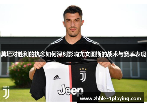 莫塔对胜利的执念如何深刻影响尤文图斯的战术与赛季表现 莫塔对胜利的执念如何深刻影响尤文图斯的战术与赛季表现