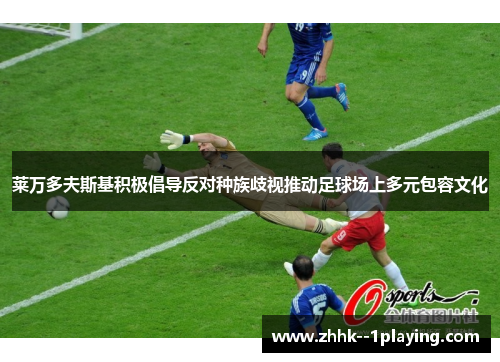 莱万多夫斯基积极倡导反对种族歧视推动足球场上多元包容文化