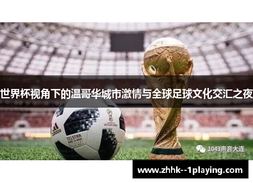 世界杯视角下的温哥华城市激情与全球足球文化交汇之夜 世界杯视角下的温哥华城市激情与全球足球文化交汇之夜