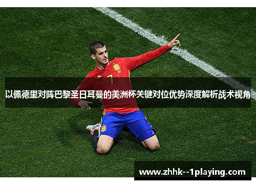 以佩德里对阵巴黎圣日耳曼的美洲杯关键对位优势深度解析战术视角 以佩德里对阵巴黎圣日耳曼的美洲杯关键对位优势深度解析战术视角