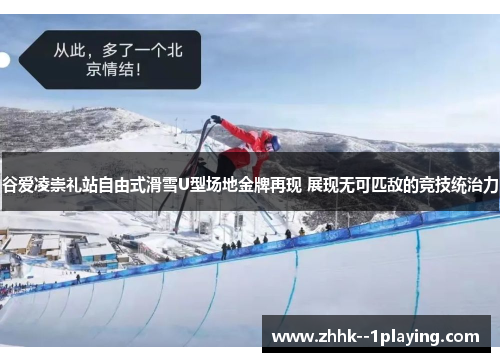 谷爱凌崇礼站自由式滑雪U型场地金牌再现 展现无可匹敌的竞技统治力