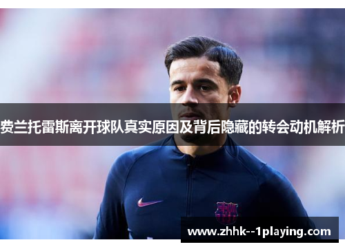 费兰托雷斯离开球队真实原因及背后隐藏的转会动机解析