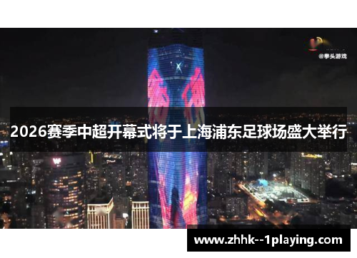 2026赛季中超开幕式将于上海浦东足球场盛大举行