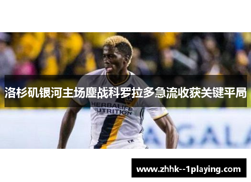 洛杉矶银河主场鏖战科罗拉多急流收获关键平局