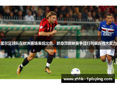 里尔足球队在欧洲赛场表现出色，跻身顶级联赛争冠行列展现强大实力