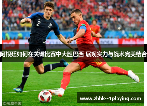 阿根廷如何在关键比赛中大胜巴西 展现实力与战术完美结合