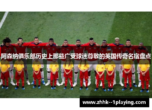阿森纳俱乐部历史上那些广受球迷尊敬的英国传奇名宿盘点