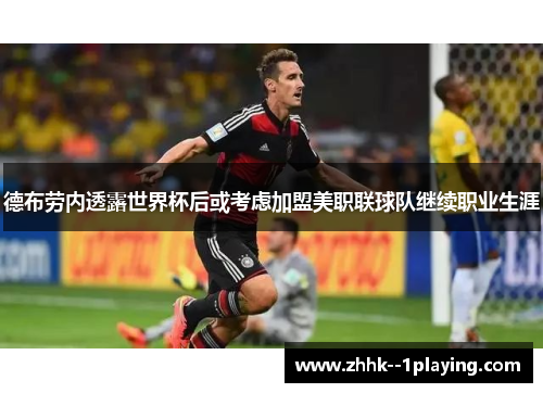 德布劳内透露世界杯后或考虑加盟美职联球队继续职业生涯 德布劳内透露世界杯后或考虑加盟美职联球队继续职业生涯