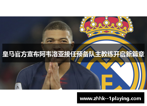 皇马官方宣布阿韦洛亚接任预备队主教练开启新篇章