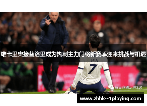 维卡里奥接替洛里成为热刺主力门将新赛季迎来挑战与机遇 维卡里奥接替洛里成为热刺主力门将新赛季迎来挑战与机遇