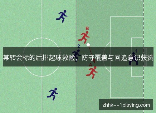 某转会标的后排起球救险，防守覆盖与回追意识获赞