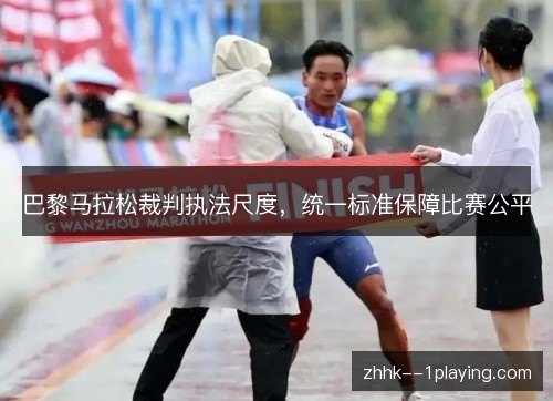 巴黎马拉松裁判执法尺度，统一标准保障比赛公平